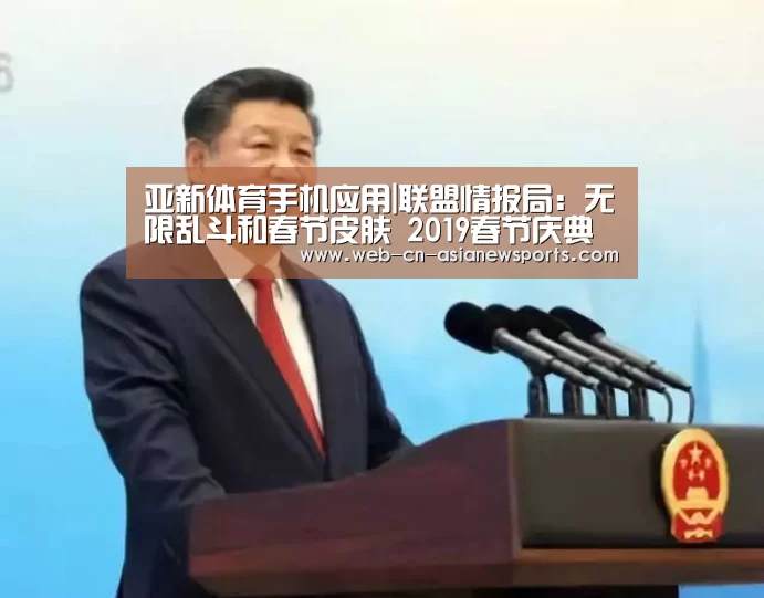 亚新体育手机应用|联盟情报局:无限乱斗和春节皮肤 2019春节庆典宣传片大公布(图3) 亚新体育手机应用