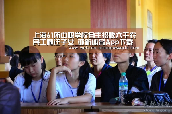 上海61所中职学校自主招收六千农民工随迁子女_亚新体育App下载(图1) 亚新体育App下载