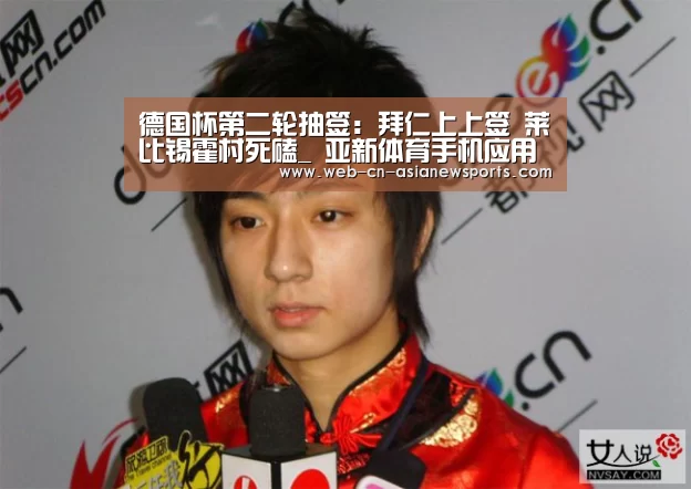 德国杯第二轮抽签:拜仁上上签 莱比锡霍村死磕_ 亚新体育手机应用(图4) 亚新体育手机应用
