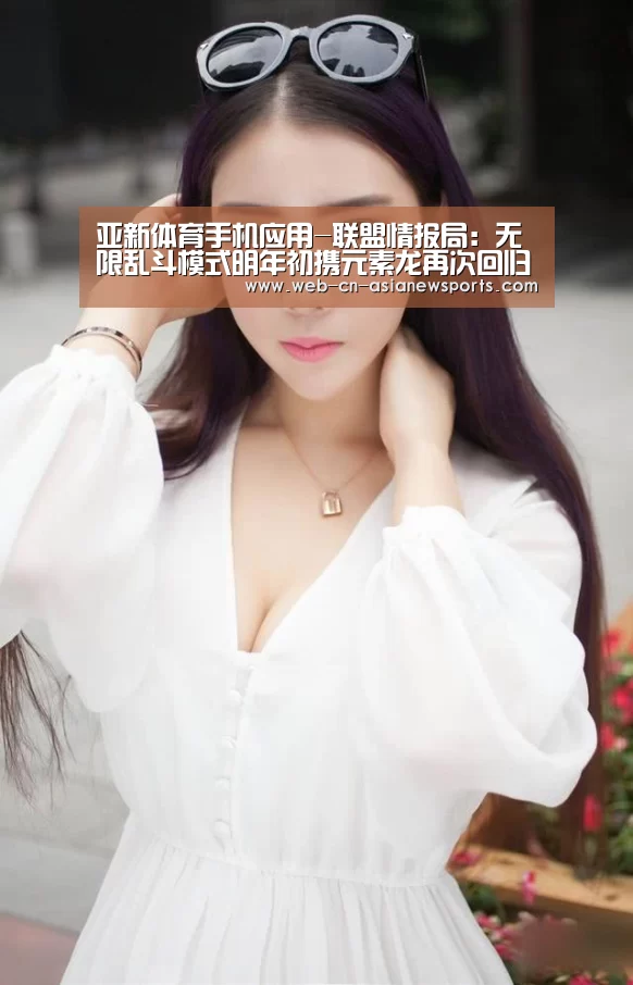 亚新体育手机应用-联盟情报局:无限乱斗模式明年初携元素龙再次回归!(图2) 亚新体育App下载