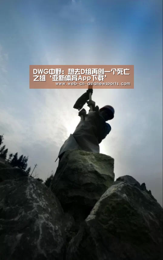 DWG中野:想去D组再创一个死亡之组‘亚新体育App下载’(图1) 亚新体育手机应用